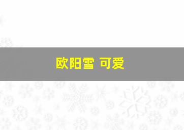 欧阳雪 可爱